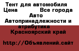 Тент для автомобиля › Цена ­ 6 000 - Все города Авто » Автопринадлежности и атрибутика   . Красноярский край